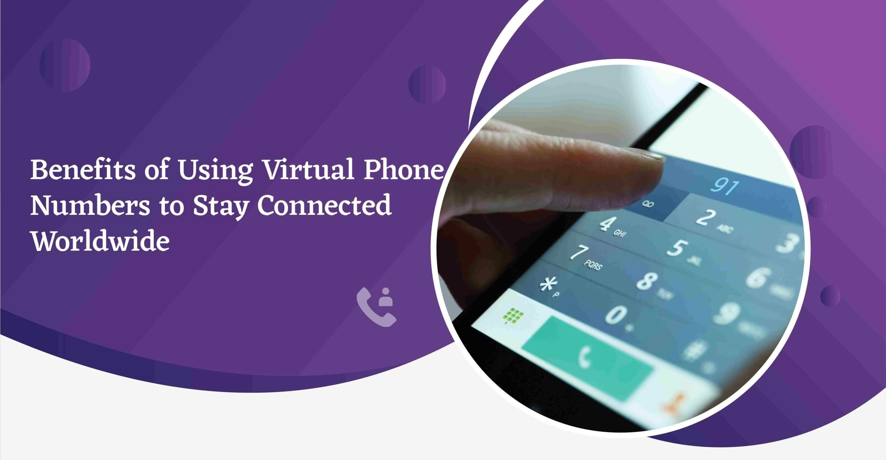 Benefits of Using Virtual Phone Numbers to Stay Connected Worldwide